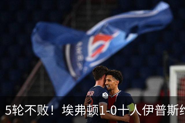 5轮不败！埃弗顿1-0十人伊普斯维奇 巴里破门+进球被吹法塔乌染红